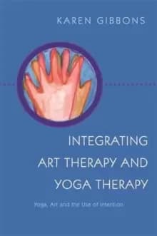 Integrating Art Therapy and Yoga Therapy : Yoga, Art, and the Use of Intention