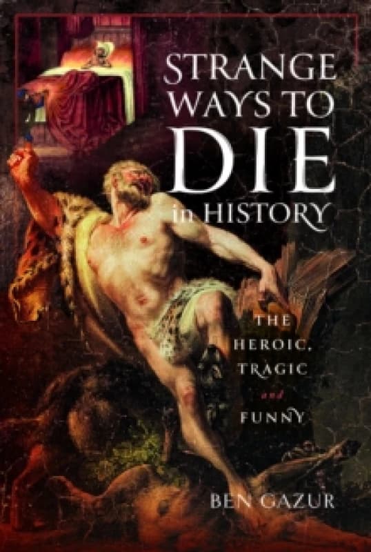 Strange Ways to Die in History : The Heroic, Tragic and Funny Hardback