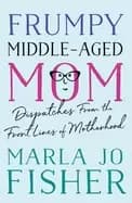 frumpy middle aged mom dispatches from the front lines of motherhood
