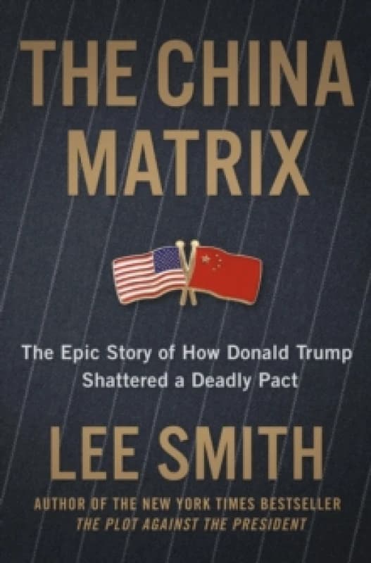 The China Matrix : The Epic Story of How Donald Trump Shattered a Deadly Pact Hardback