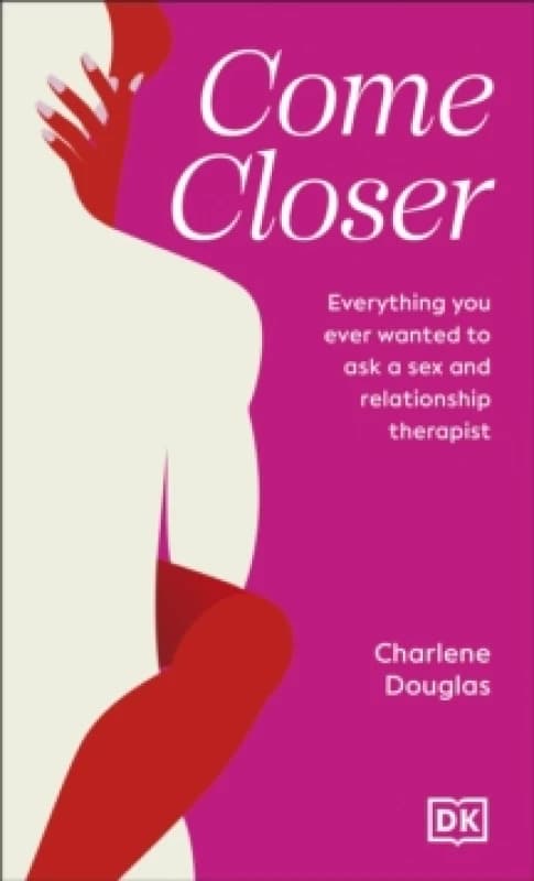 Come Closer : Everything You Ever Wanted to Ask a Sex and Relationship Therapist Hardback