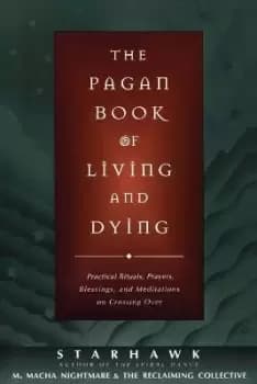 The Pagan Book of Living and Dying by Starhawk
