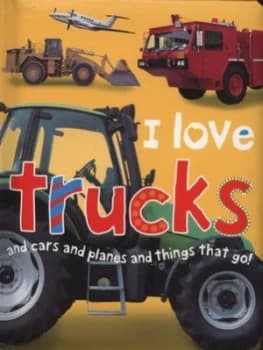 I Love Trucks and Cars and Planes and Things That Go Hardback