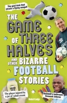The Game of Three Halves and Other Bizarre Football Stories by Robert Lodge Book
