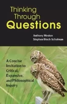 Thinking Through Questions : A Concise Invitation to Critical, Expansive, and Philosophical Inquiry