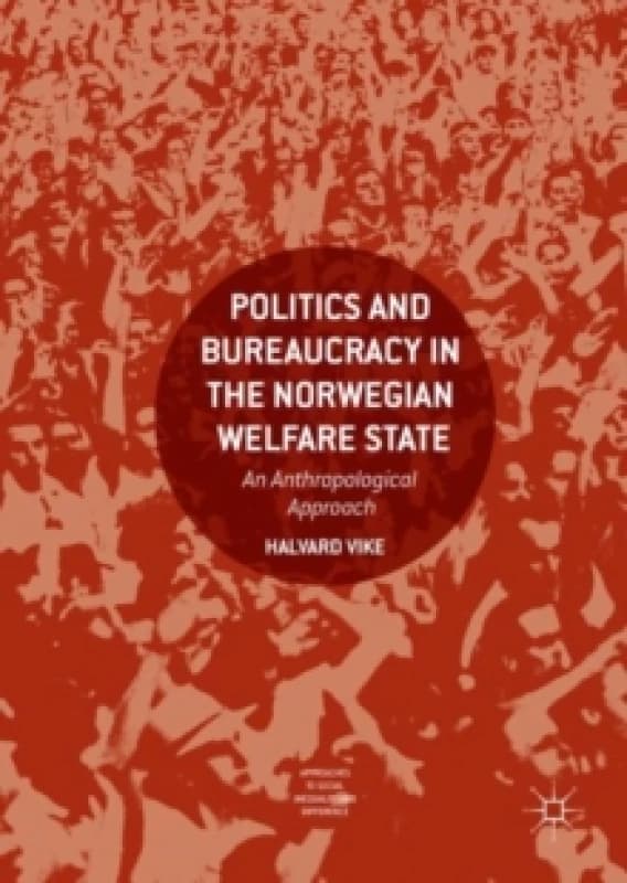 Politics and Bureaucracy in the Norwegian Welfare State : An Anthropological Approach Hardback