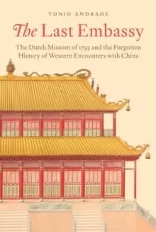 The Last Embassy : The Dutch Mission of 1795 and the Forgotten History of Western Encounters with China