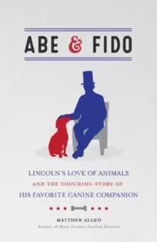 Abe & Fido : Lincolns Love of Animals and the Touching Story of His Favorite Canine Companion