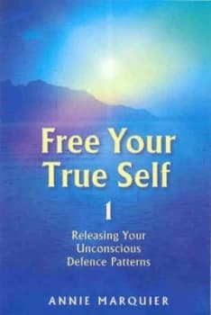Free Your True Self. 1 Releasing Your Unconscious Defence Patterns by Annie Marquier Dumont Hardback