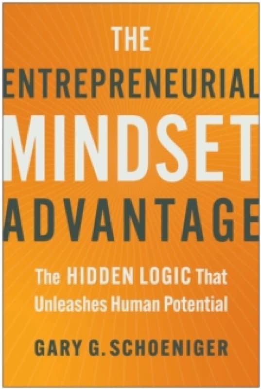 The Entrepreneurial Mindset Advantage : The Hidden Logic That Unleashes Human Potential Hardback