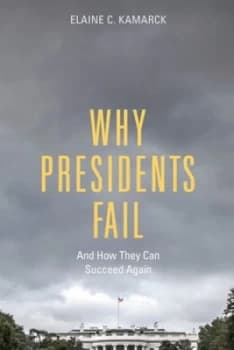 Why Presidents Fail by Elaine C. Kamarck Hardback