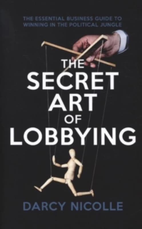 The Secret Art of Lobbying : The Essential Business Guide for Winning in the Political Jungle Paperback / softback