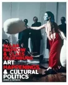 Allan Kaprow and Claes Oldenburg : Art, Happenings, and Cultural Politics