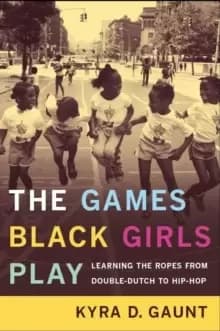 The Games Black Girls Play : Learning the Ropes from Double-Dutch to Hip-Hop