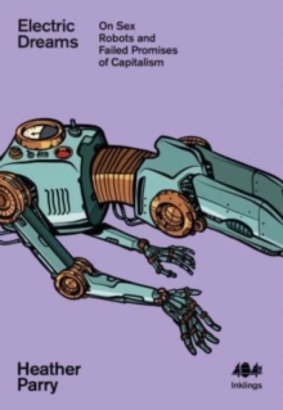 Electric Dreams : Sex Robots and the Failed Promises of Capitalism Paperback / softback