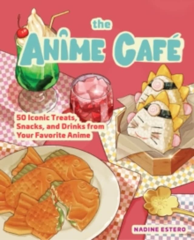 The Anime Cafe : 50 Iconic Treats, Snacks, and Drinks from Your Favorite Anime Hardback