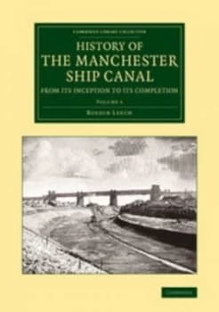 History of the Manchester Ship Canal from Its Inception to Its Completion Volume 1 by Bosdin Leech Book