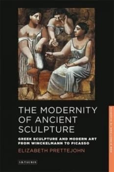The modernity of ancient sculpture by Elizabeth Prettejohn