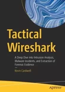 Tactical Wireshark : A Deep Dive into Intrusion Analysis, Malware Incidents, and Extraction of Forensic Evidence