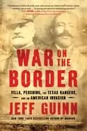 war on the border villa pershing the texas rangers and an american invasion