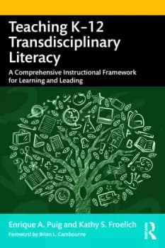 Teaching K12 Transdisciplinary LiteracyA Comprehensive Instructional Framework for Learning and Leading