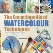 The Encyclopedia of Watercolour Techniques : A Unique Visual Directory of Watercolour Painting Techniques, with Guidance on How to Use Them