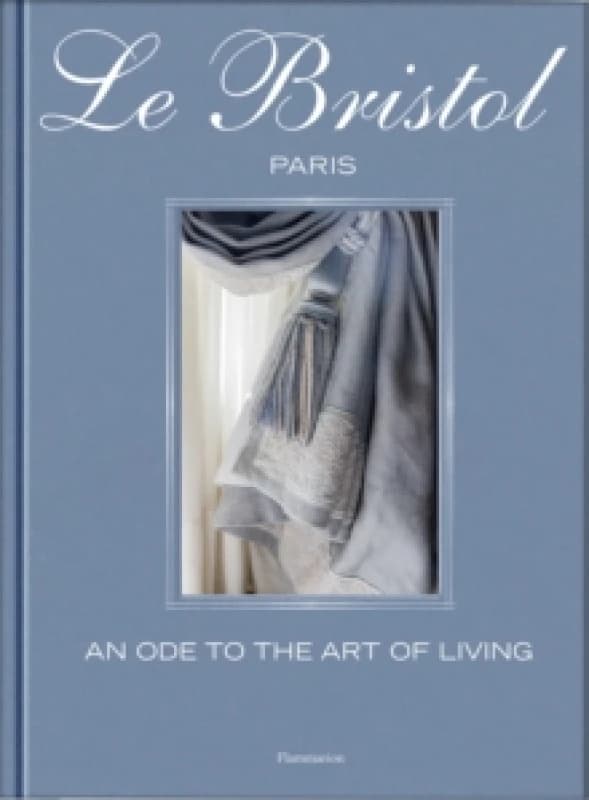 Le Bristol Paris : An Ode to the French Art de Vivre Hardback