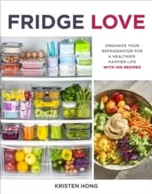 Fridge Love : Organize Your Refrigerator for a Healthier, Happier Life-with 100 Recipes