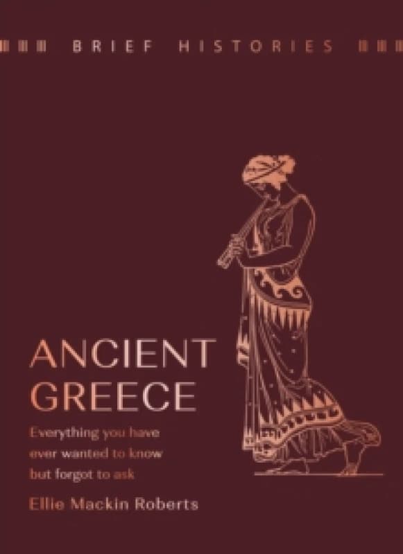 Brief Histories: Ancient Greece : Everything you wanted to know but forgot to ask Hardback