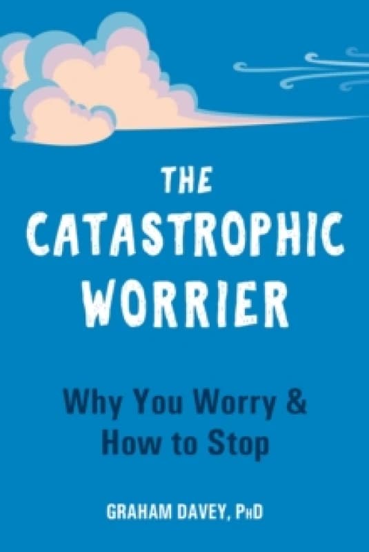 The Catastrophic Worrier : Why You Worry and How to Stop Paperback / softback