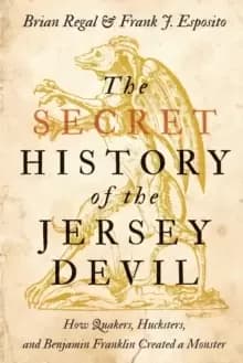 The Secret History of the Jersey Devil : How Quakers, Hucksters, and Benjamin Franklin Created a Monster