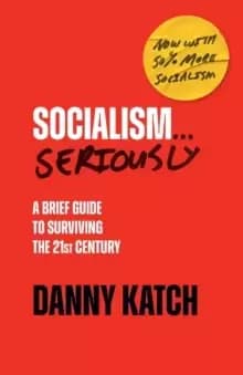 Socialism . . . Seriously : A Brief Guide to Surviving the 21st Century (Revised & Updated Edition)