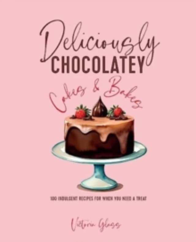 Deliciously Chocolatey Cakes & Bakes : 100 Indulgent Recipes for When You Need a Treat Hardback