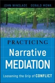 Practicing Narrative Mediation : Loosening the Grip of Conflict