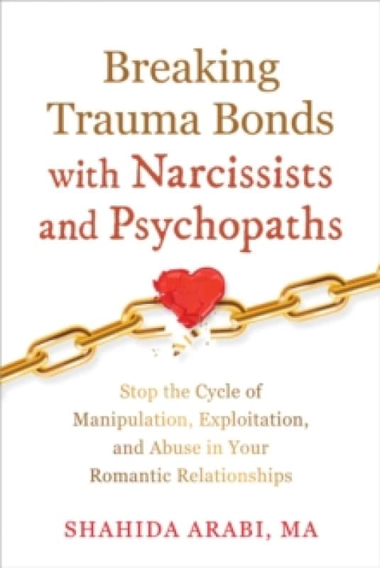 Breaking Trauma Bonds with Narcissists and Psychopaths : Stop the Cycle of Manipulation, Exploitation, and Abuse in Your Romantic Relationships Paperb