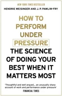 How to Perform Under Pressure : The Science of Doing Your Best When It Matters Most