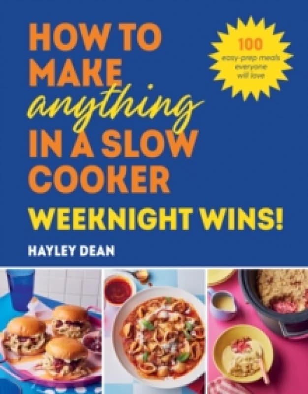 How to Make Anything in a Slow Cooker: Weeknight Wins! : 100 easy-prep meals everyone will love Hardback
