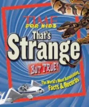 time for kids thats strange but true the worlds most astonishing facts and