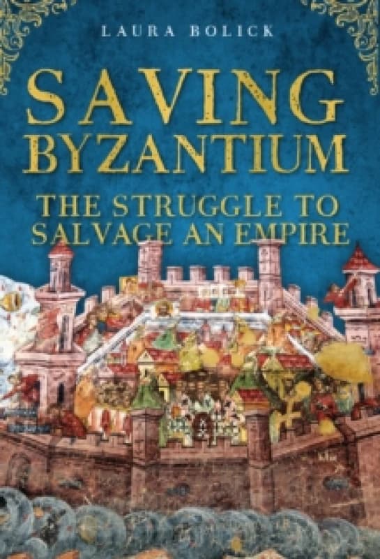 Saving Byzantium : The Struggle to Salvage an Empire Hardback