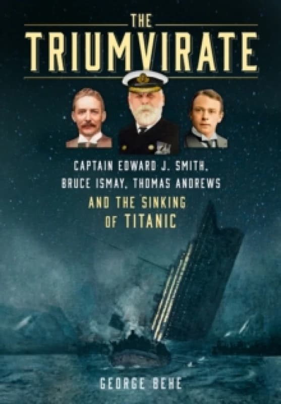 The Triumvirate : Captain Edward J. Smith, Bruce Ismay, Thomas Andrews and the Sinking of Titanic Hardback