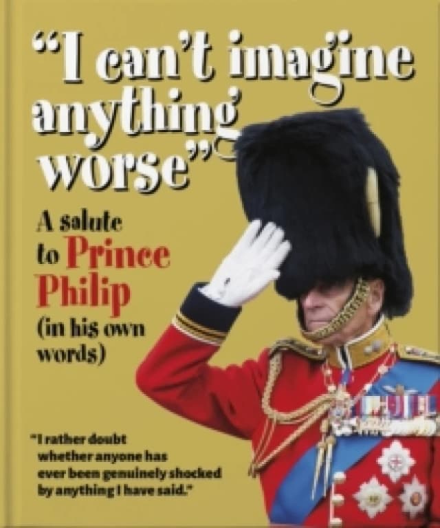 I can't imagine anything worse : A salute to Prince Philip (in his own words) Hardback