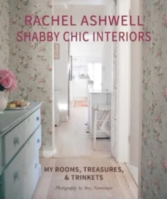 Rachel Ashwell Shabby Chic Interiors : My Rooms, Treasures and Trinkets Hardback