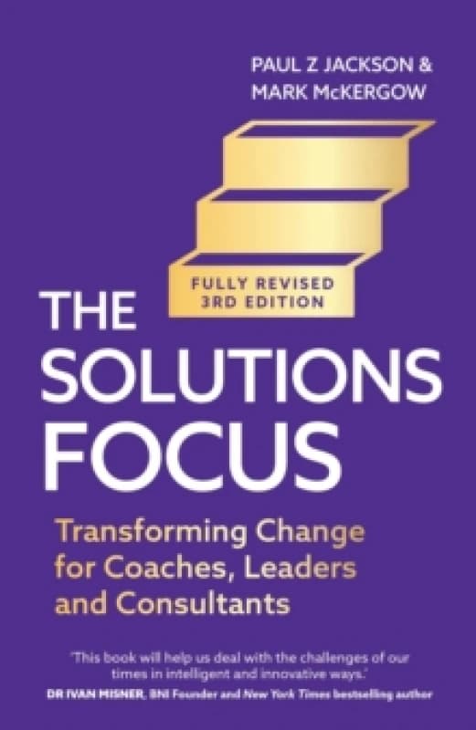 The Solutions Focus, 3rd edition : Transforming change for coaches, leaders and consultants Paperback / softback