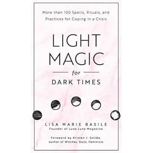 Light Magic for Dark Times More than 100 Spells, Rituals, and Practices for Coping in a Crisis Hardback 2018