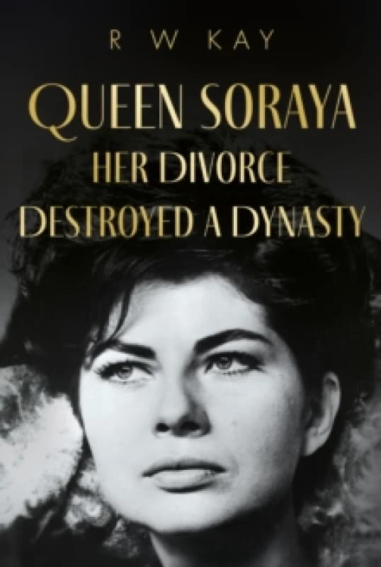Queen Soraya, Her Divorce Destroyed A Dynasty Hardback
