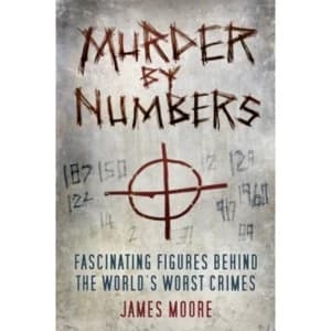 Murder by Numbers : Fascinating Figures behind the World's Worst Crimes