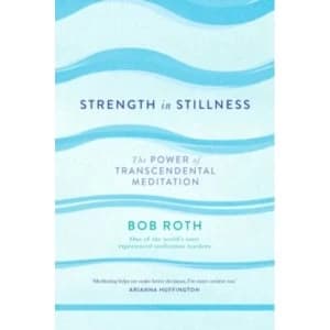 Strength in Stillness : The Power of Transcendental Meditation by Bob Roth