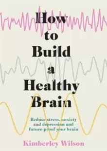 How to Build a Healthy Brain : Reduce stress, anxiety and depression and future-proof your brain