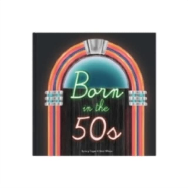 Born In The 50s : A celebration of being born in the 1950s and growing up in the 1960s Hardback