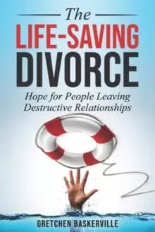 The Life-Saving Divorce : Hope for People Leaving Destructive Relationships